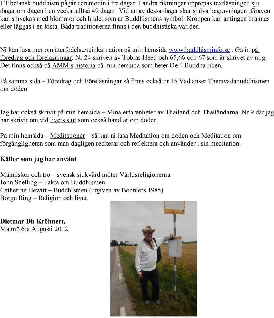 Ni kan läsa mer om återfödelse/reinkarnation på min hemsida www.buddhisminfo.se. Gå in på föredrag och föreläsningar. Nr 24 skriven av Tobias Heed och 65,66 och 67 som är skrivet av mig.