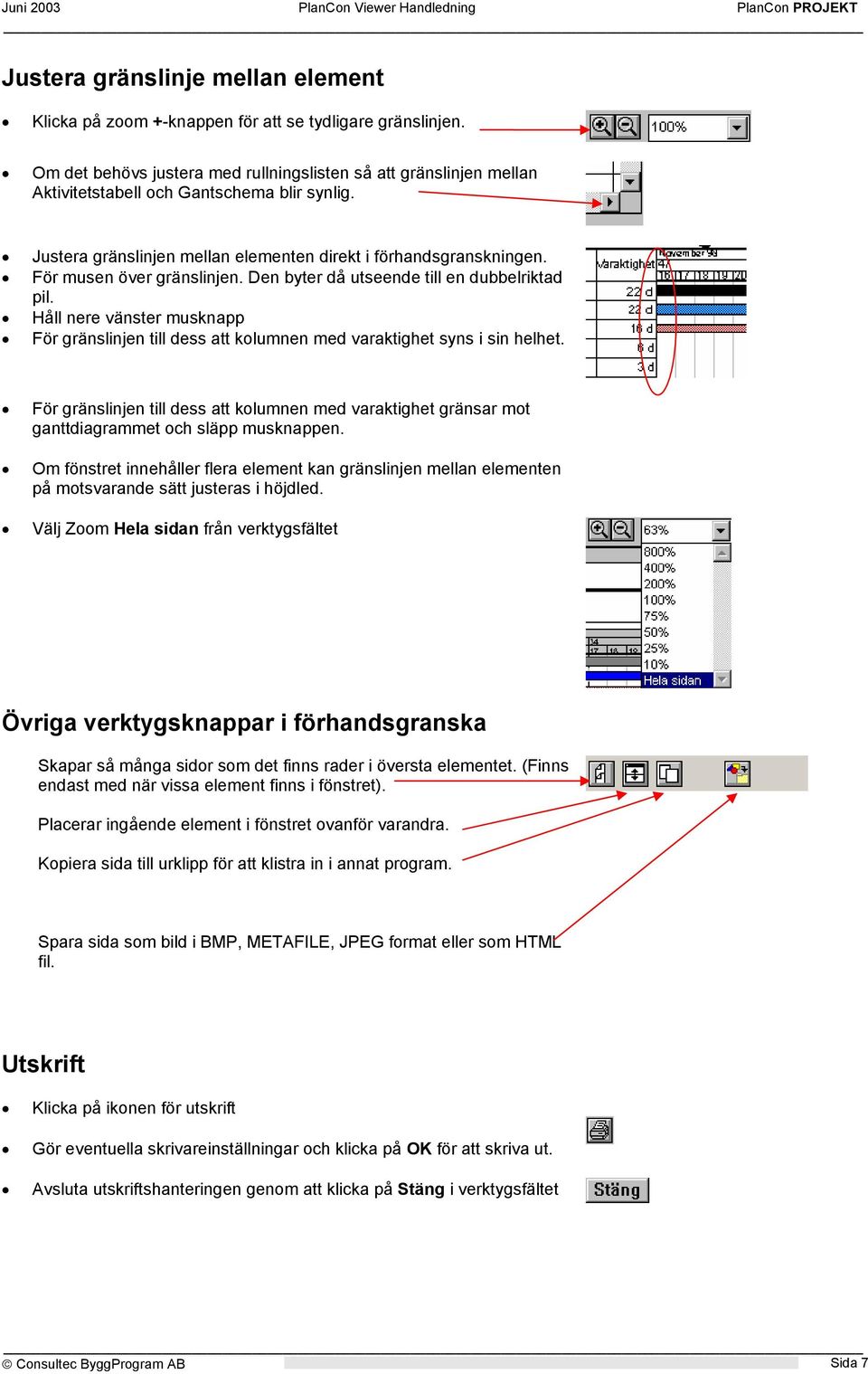 För musen över gränslinjen. Den byter då utseende till en dubbelriktad pil. Håll nere vänster musknapp För gränslinjen till dess att kolumnen med varaktighet syns i sin helhet.