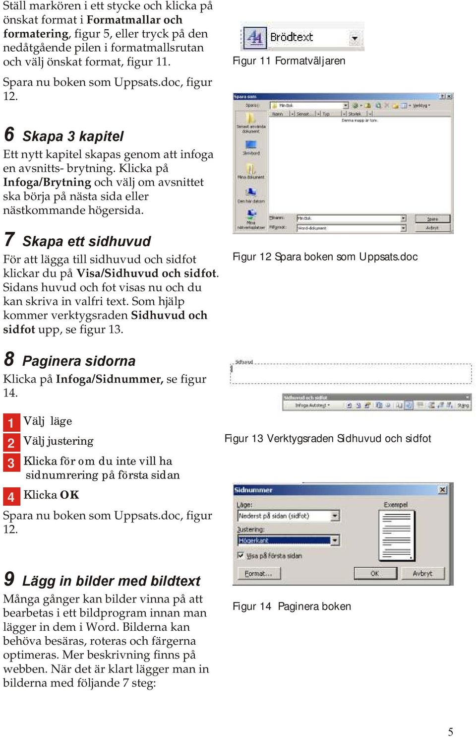 Klicka på Infoga/Brytning och välj om avsnittet ska börja på nästa sida eller nästkommande högersida.