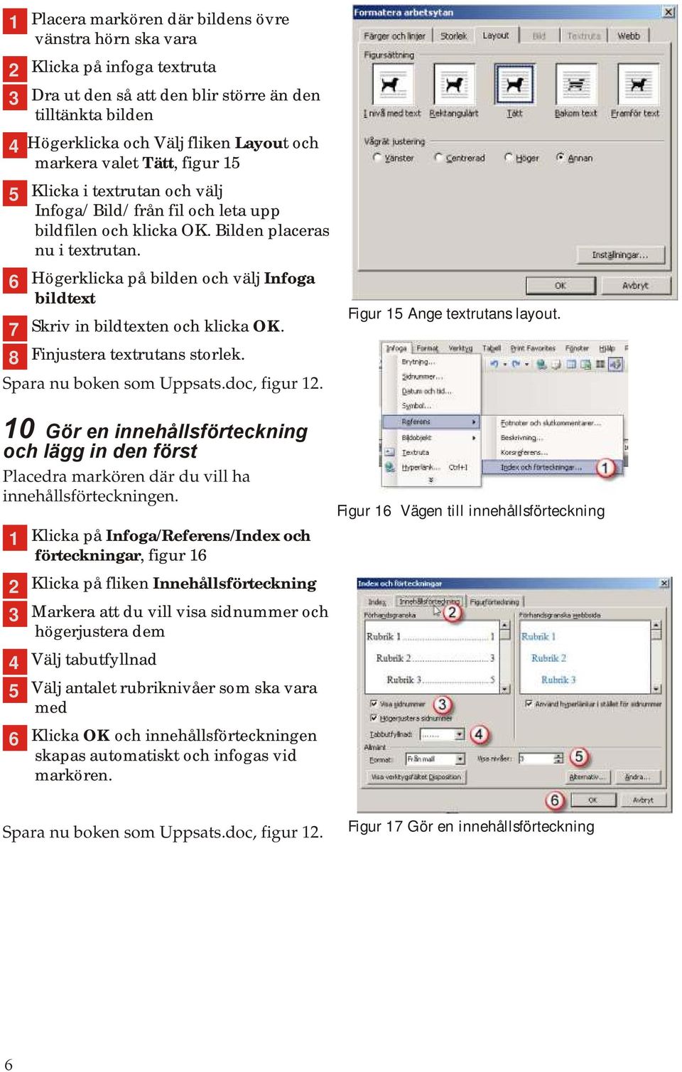 7 Högerklicka på bilden och välj Infoga bildtext Skriv in bildtexten och klicka OK. Finjustera textrutans storlek. Spara nu boken som Uppsats.doc, figur. Figur 5 Ange textrutans layout.