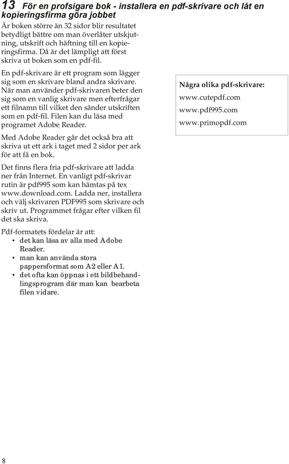 När man använder pdf-skrivaren beter den sig som en vanlig skrivare men efterfrågar ett filnamn till vilket den sänder utskriften som en pdf-fil. Filen kan du läsa med programet Adobe Reader.