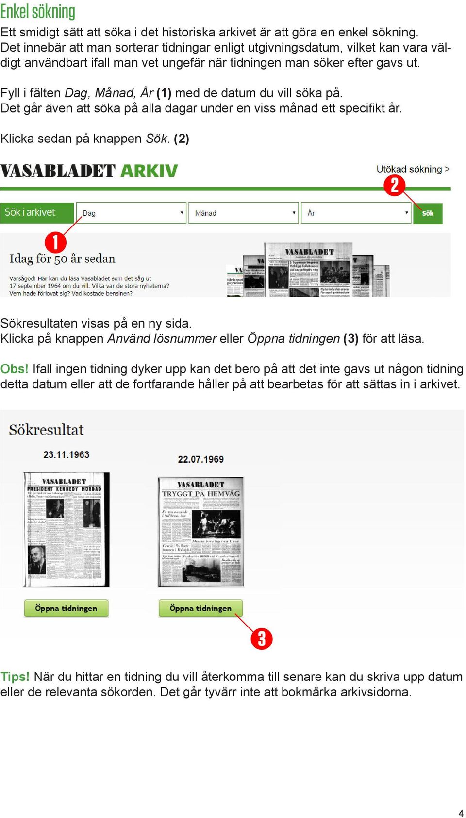 Fyll i fälten Dag, Månad, År () med de datum du vill söka på. Det går även att söka på alla dagar under en viss månad ett specifikt år. Klicka sedan på knappen Sök.