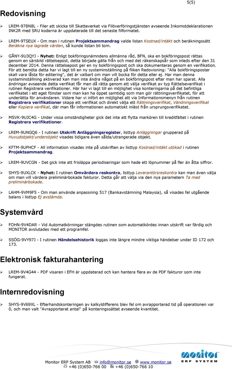 GÅNY-9U3QYJ - Nyhet: Enligt bokföringsnämndens allmänna råd, BFN, ska en bokföringspost rättas genom en särskild rättelsepost, detta började gälla från och med det räkenskapsår som inleds efter den