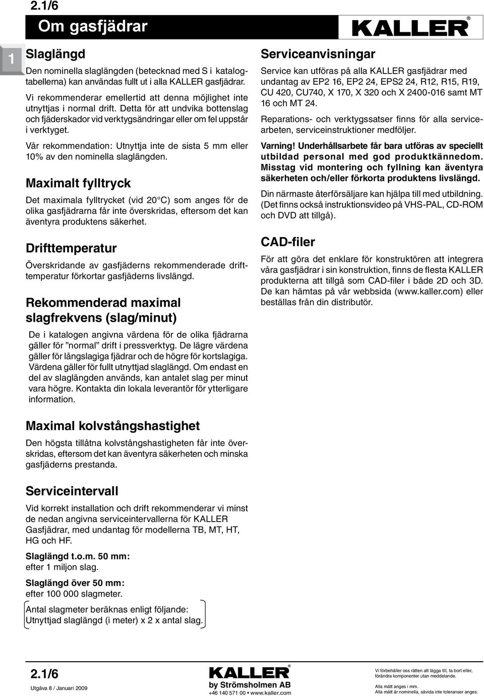 Mximlt ylltryk Dt mximl ylltrykt (vid 20 C) som ngs ör d olik gsjädrrn år int övrskrids, trsom dt kn ävntyr produktns säkrht.