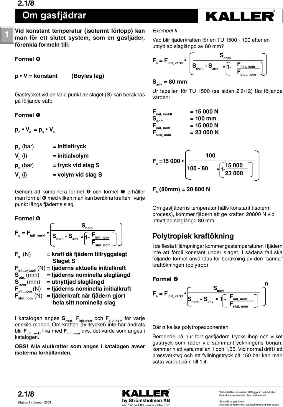 6/12) ås öljnd värdn: F init, vrkll nom F init, nom F slut, nom nom nom - nv 1- = 15 000 N = 100 mm = 15 000 N = 23 000 N F init, nom F slut, nom p o (r) = initiltryk V o (l) p s (r) V s (l) =