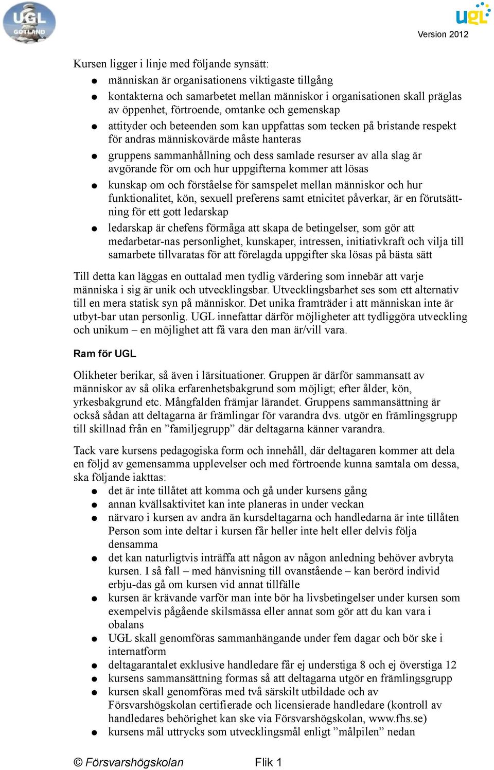 är avgörande för om och hur uppgifterna kommer att lösas kunskap om och förståelse för samspelet mellan människor och hur funktionalitet, kön, sexuell preferens samt etnicitet påverkar, är en