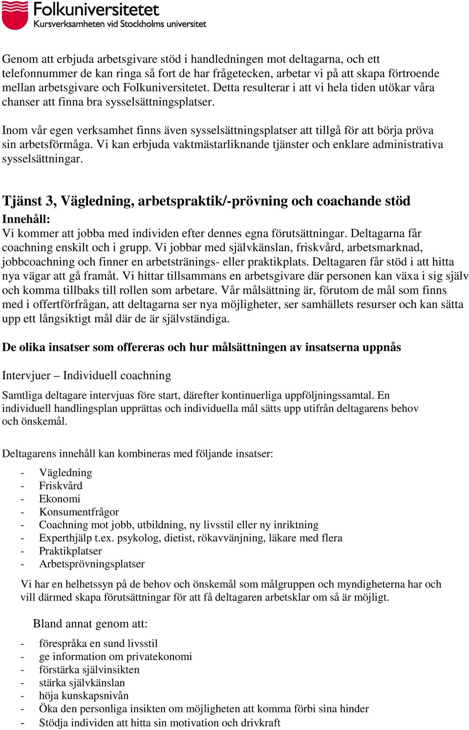 Inom vår egen verksamhet finns även sysselsättningsplatser att tillgå för att börja pröva sin arbetsförmåga. Vi kan erbjuda vaktmästarliknande tjänster och enklare administrativa sysselsättningar.
