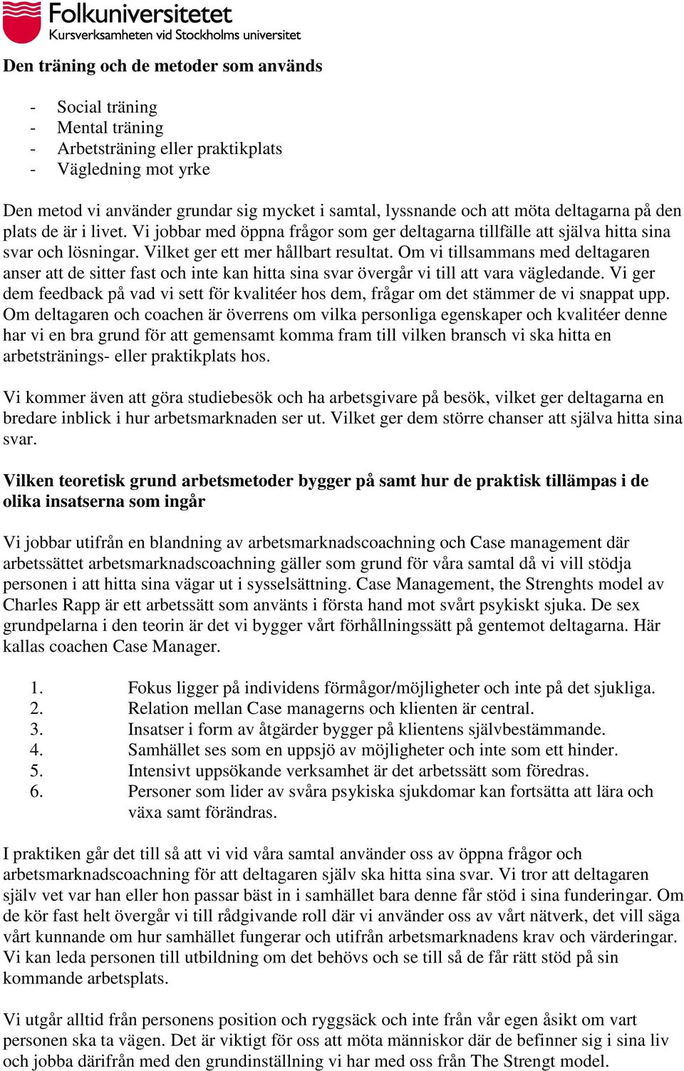 Om vi tillsammans med deltagaren anser att de sitter fast och inte kan hitta sina svar övergår vi till att vara vägledande.