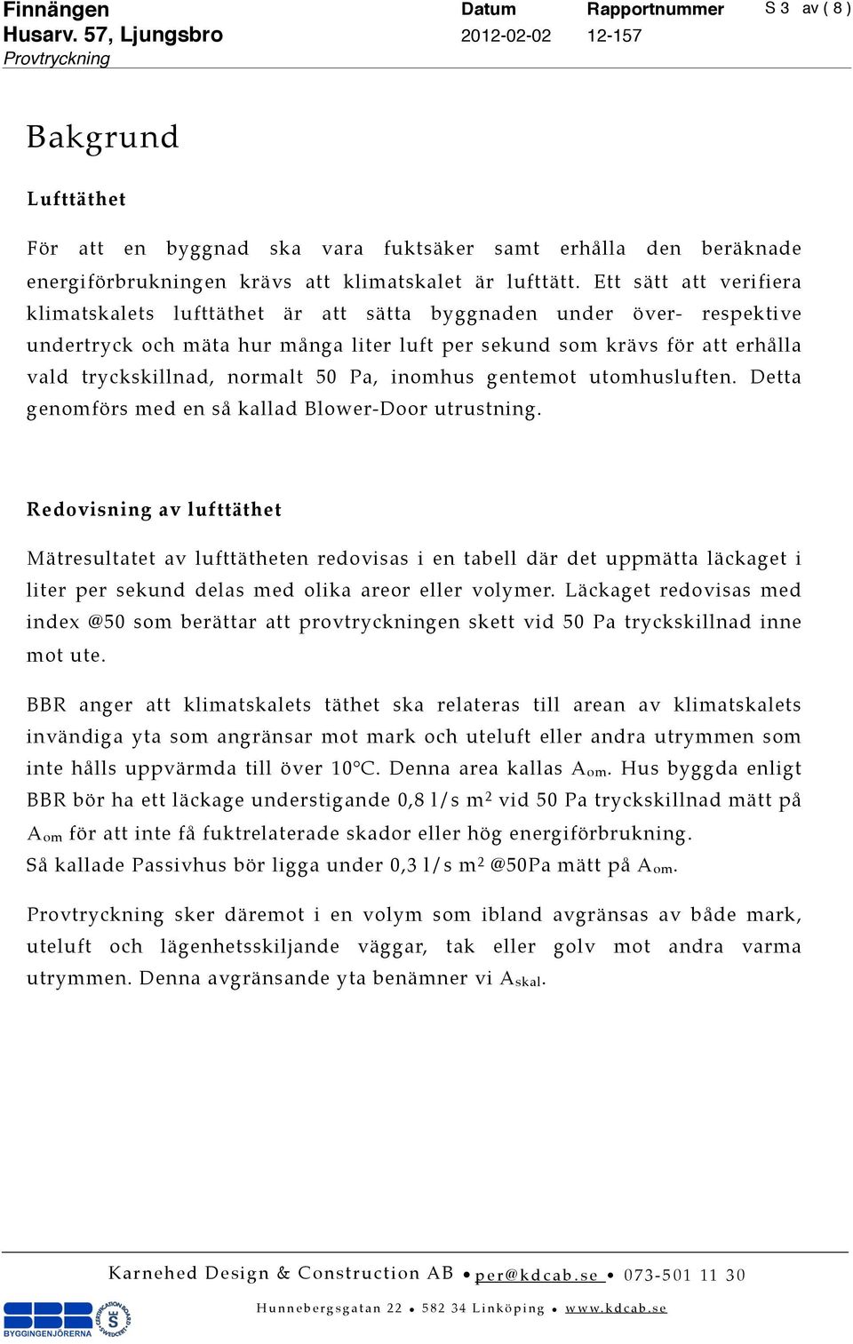 50 Pa, inomhus gentemot utomhusluften. Detta genomförs med en så kallad Blower-Door utrustning.