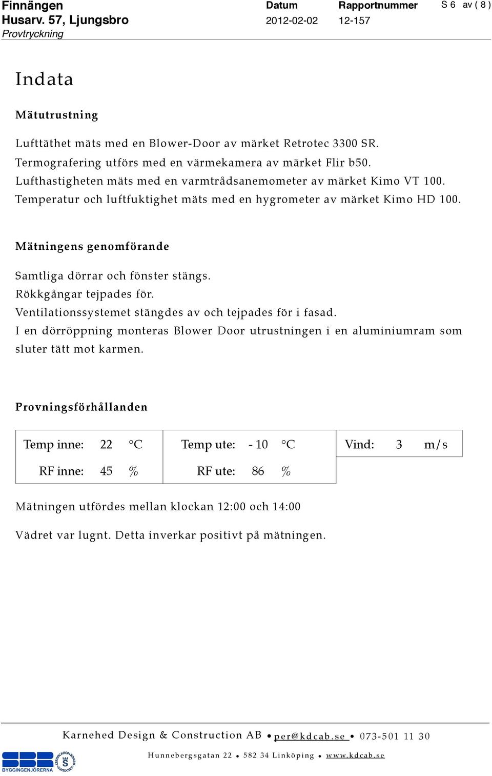 Mätningens genomförande Samtliga dörrar och fönster stängs. Rökkgångar tejpades för. Ventilationssystemet stängdes av och tejpades för i fasad.