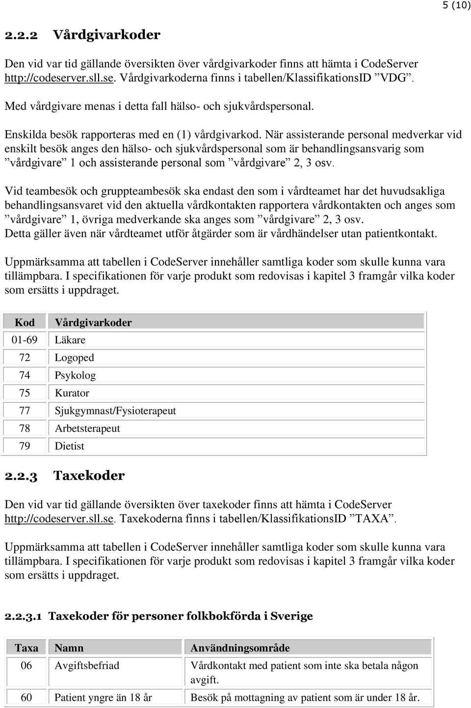 När assisterande personal medverkar vid enskilt besök anges den hälso- och sjukvårdspersonal som är behandlingsansvarig som vårdgivare 1 och assisterande personal som vårdgivare 2, 3 osv.