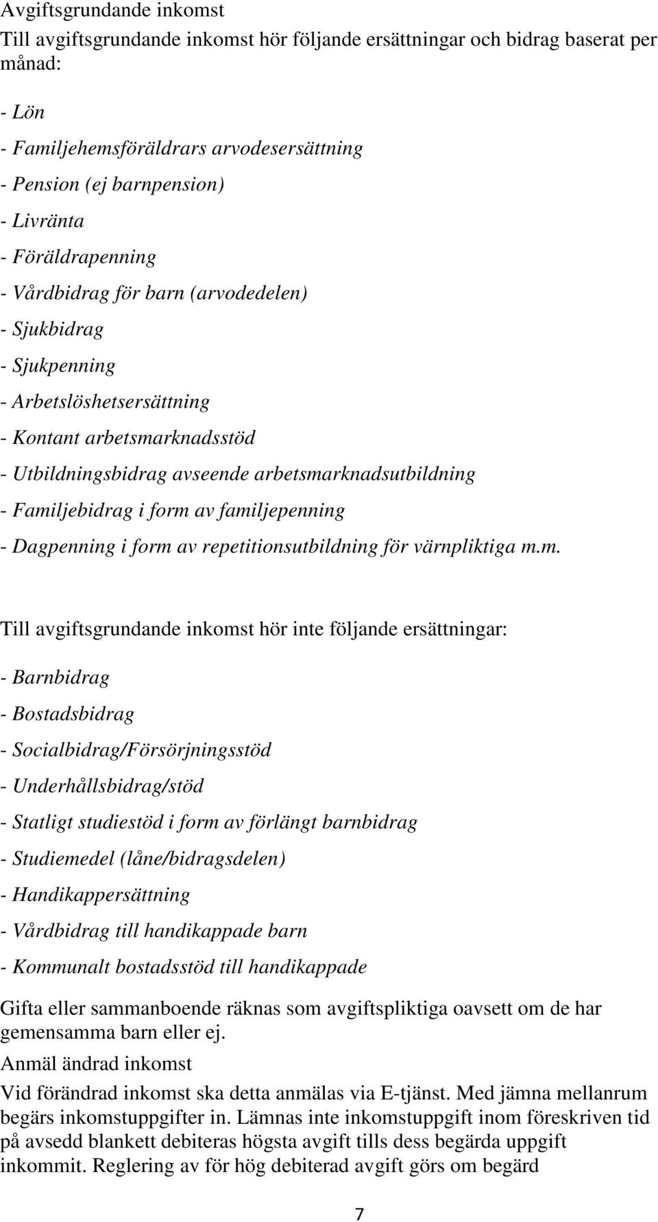 Familjebidrag i form av familjepenning - Dagpenning i form av repetitionsutbildning för värnpliktiga m.m. Till avgiftsgrundande inkomst hör inte följande ersättningar: - Barnbidrag - Bostadsbidrag -