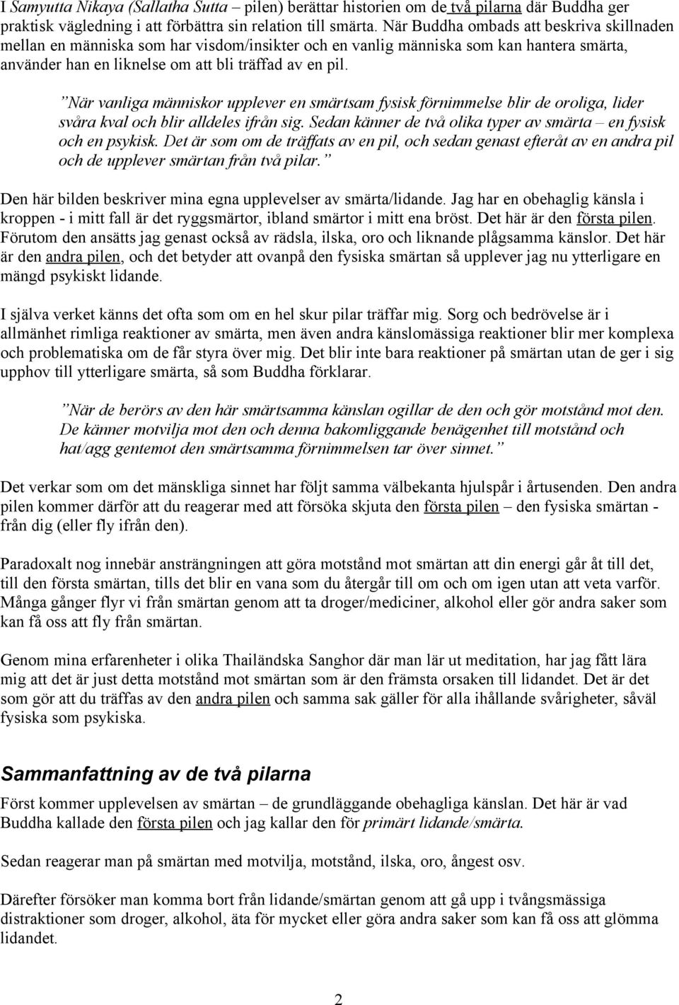 När vanliga människor upplever en smärtsam fysisk förnimmelse blir de oroliga, lider svåra kval och blir alldeles ifrån sig. Sedan känner de två olika typer av smärta en fysisk och en psykisk.