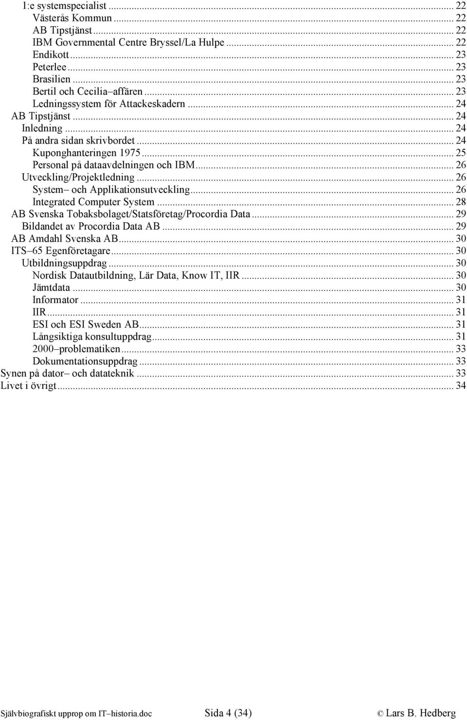 .. 26 Utveckling/Projektledning... 26 System och Applikationsutveckling... 26 Integrated Computer System... 28 AB Svenska Tobaksbolaget/Statsföretag/Procordia Data... 29 Bildandet av Procordia Data AB.