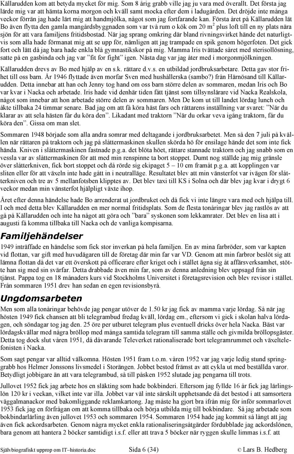 Första året på Källarudden lät Bo även flytta den gamla mangårdsbyggnaden som var två rum o kök om 20 m 2 plus loft till en ny plats nära sjön för att vara familjens fritidsbostad.