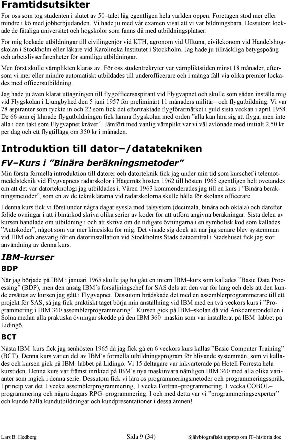 För mig lockade utbildningar till civilingenjör vid KTH, agronom vid Ulltuna, civilekonom vid Handelshögskolan i Stockholm eller läkare vid Karolinska Institutet i Stockholm.