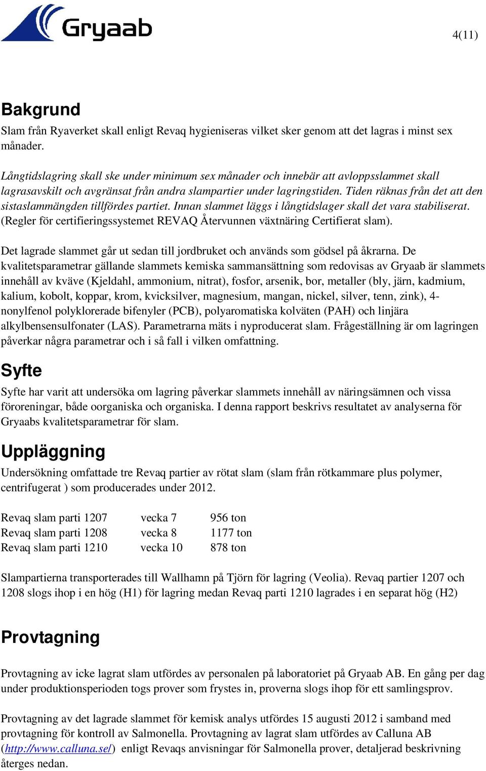 Tiden räknas från det att den sistaslammängden tillfördes partiet. Innan slammet läggs i långtidslager skall det vara stabiliserat.