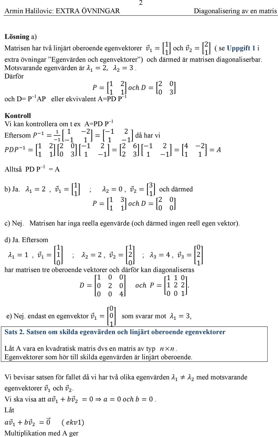 Mtrise hr ig reell egevärde (och därmed ige reell ege vetor). d) J. Eftersom, ;, ; 4, hr mtrise tre oberoede vetorer och därför digolisers h. 4 e) Nej. edst e egevetor som svrr mot 3, Sts.