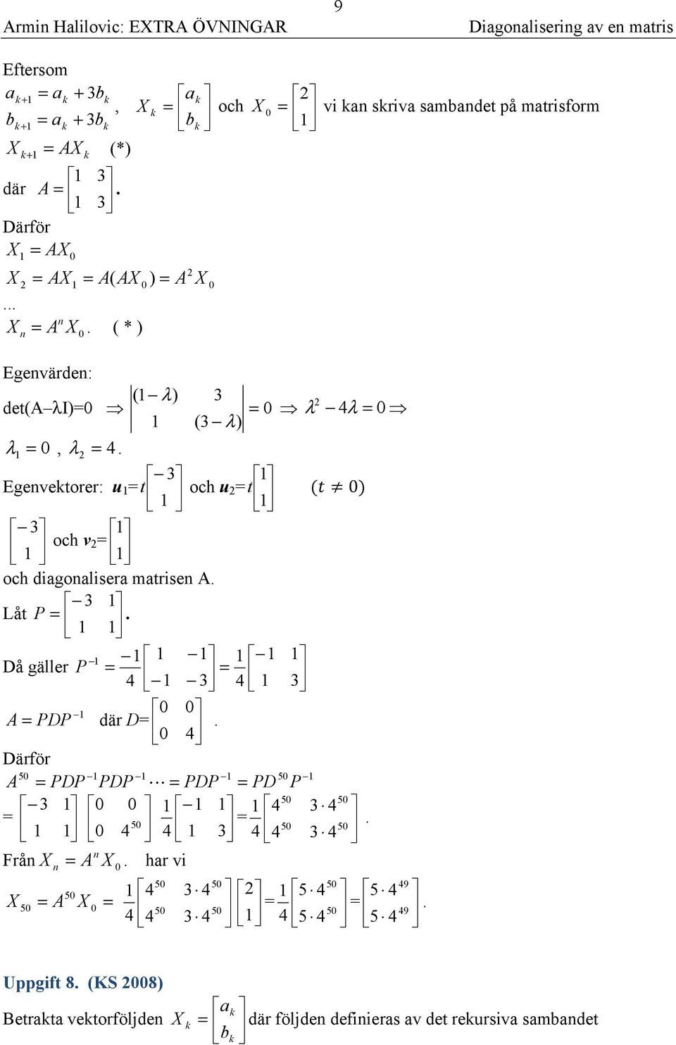 3 Egevetorer: u t och u t ( ) 3 och v och digoliser mtrise A. 3 Låt P. Då gäller P 4 3 4 3 A PDP där D.