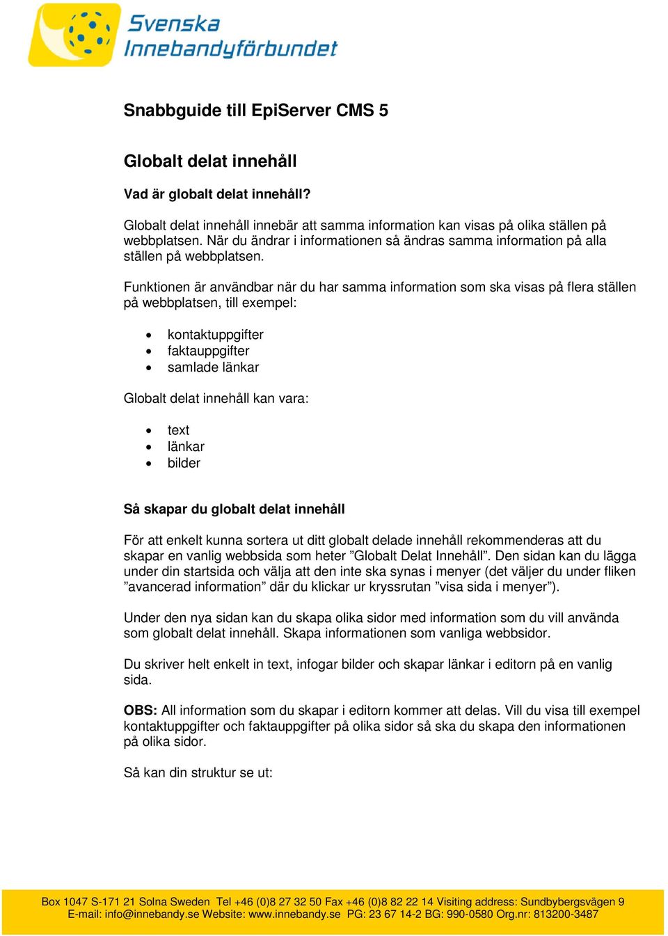 Funktionen är användbar när du har samma information som ska visas på flera ställen på webbplatsen, till exempel: kontaktuppgifter faktauppgifter samlade länkar Globalt delat innehåll kan vara: text