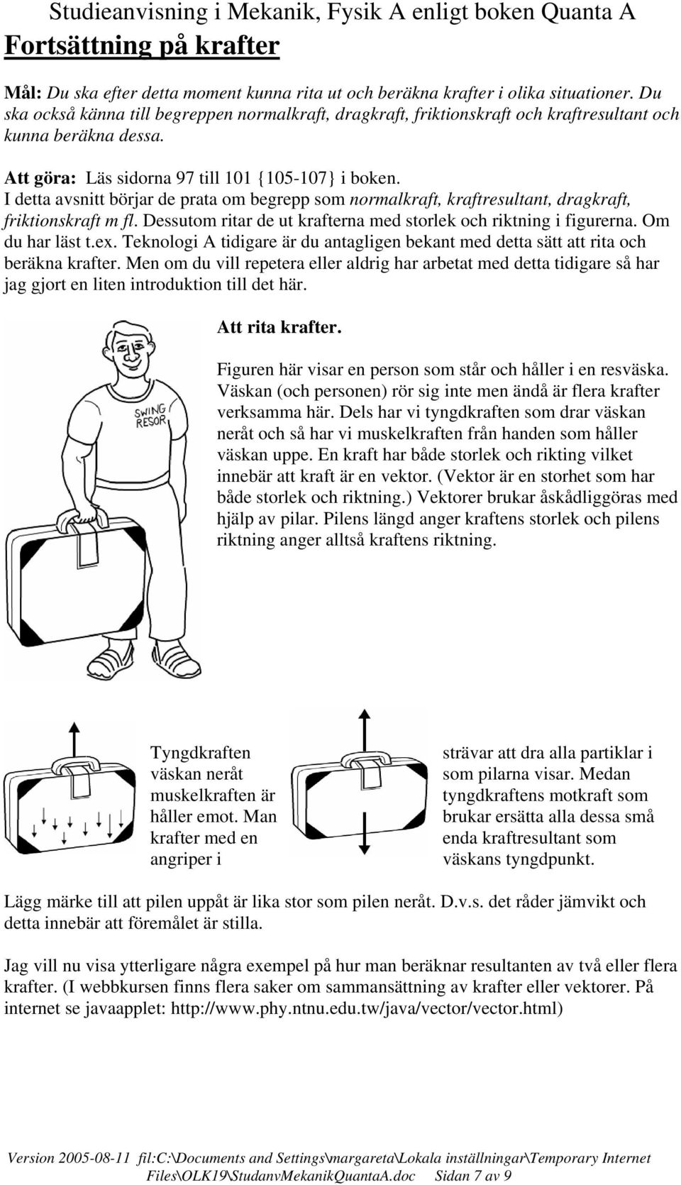 I detta avnitt börjar de prata om begrepp om normalkraft, kraftreultant, dragkraft, friktionkraft m fl. Deutom ritar de ut krafterna med torlek och riktning i figurerna. Om du har lät t.ex.