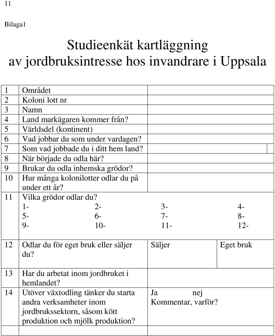 10 Hur många kolonilotter odlar du på under ett år? 11 Vilka grödor odlar du? 1-2- 3-4- 5-6- 7-8- 9-10- 11-12- 12 Odlar du för eget bruk eller säljer du?