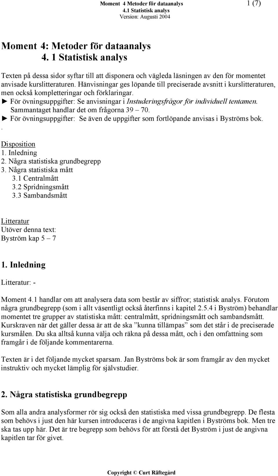 Hänvisningar ges löpande till preciserade avsnitt i kurslitteraturen, men också kompletteringar och förklaringar. För övningsuppgifter: Se anvisningar i Instuderingsfrågor för individuell tentamen.