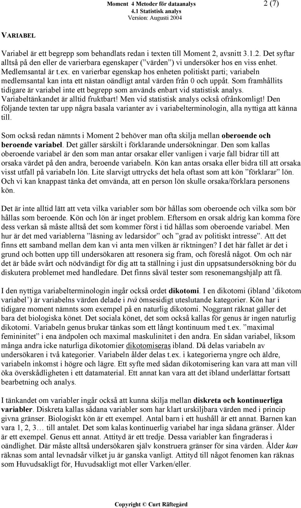 Som framhållits tidigare är variabel inte ett begrepp som används enbart vid statistisk analys. Variabeltänkandet är alltid fruktbart! Men vid statistisk analys också ofrånkomligt!