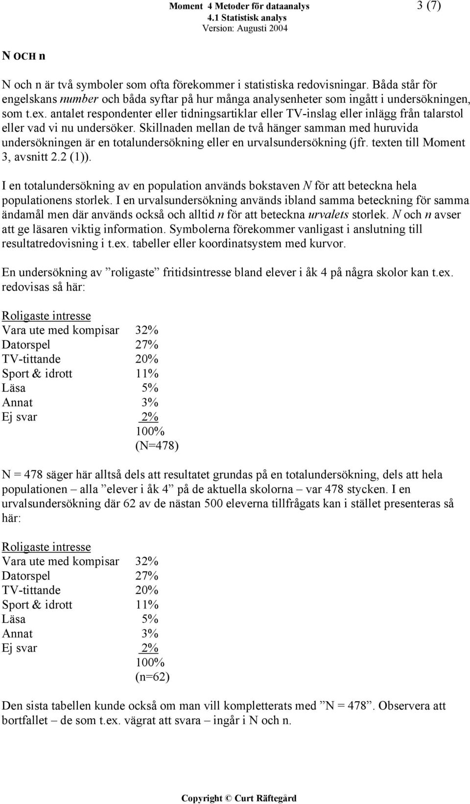antalet respondenter eller tidningsartiklar eller TV-inslag eller inlägg från talarstol eller vad vi nu undersöker.