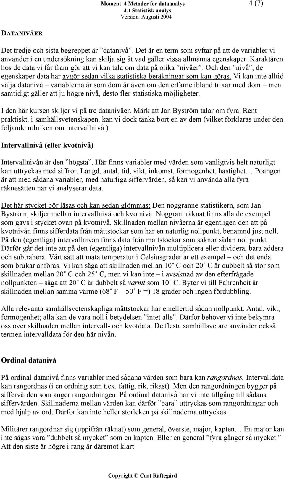 Karaktären hos de data vi får fram gör att vi kan tala om data på olika nivåer. Och den nivå, de egenskaper data har avgör sedan vilka statistiska beräkningar som kan göras.
