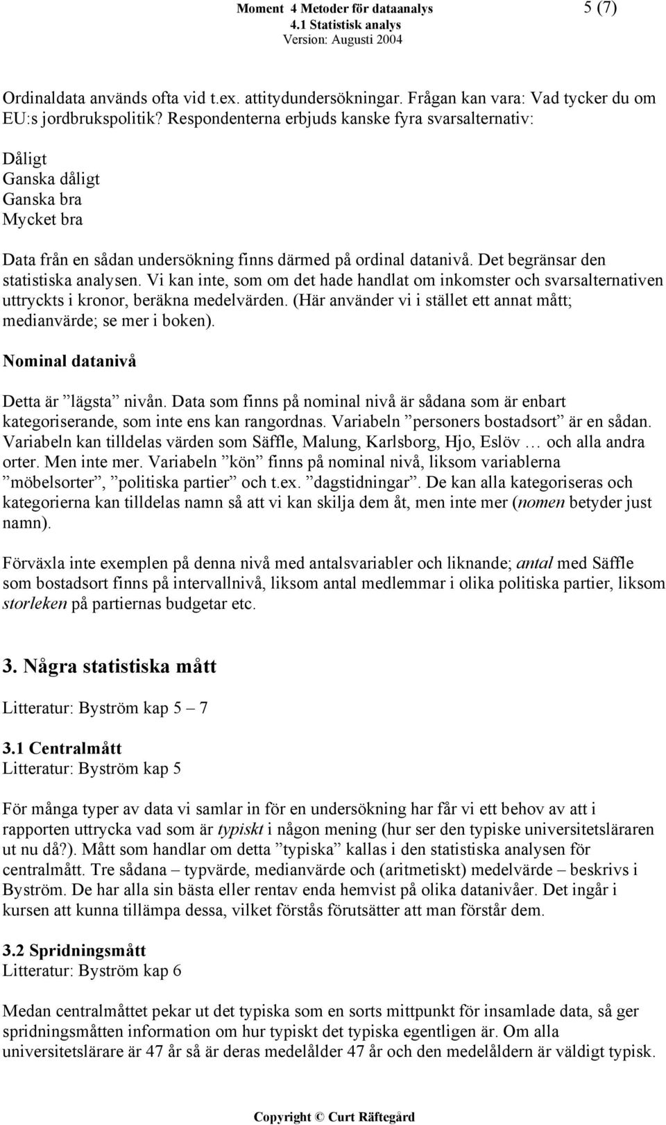 Vi kan inte, som om det hade handlat om inkomster och svarsalternativen uttryckts i kronor, beräkna medelvärden. (Här använder vi i stället ett annat mått; medianvärde; se mer i boken).
