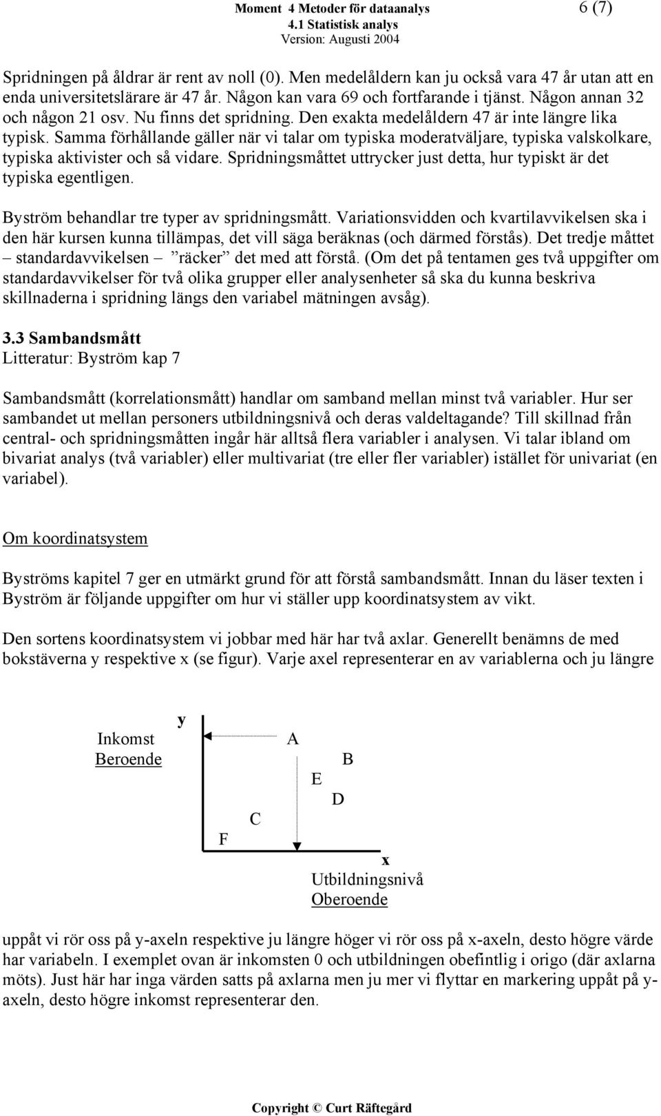 Samma förhållande gäller när vi talar om typiska moderatväljare, typiska valskolkare, typiska aktivister och så vidare. Spridningsmåttet uttrycker just detta, hur typiskt är det typiska egentligen.