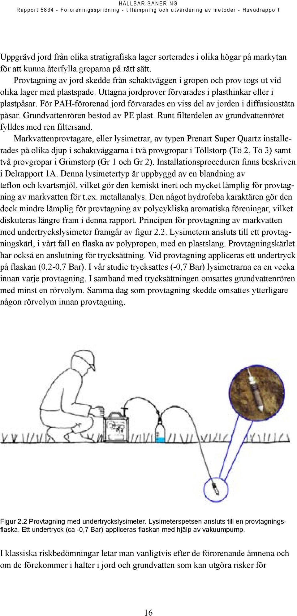 För PAH-förorenad jord förvarades en viss del av jorden i diffusionstäta påsar. Grundvattenrören bestod av PE plast. Runt filterdelen av grundvattenröret fylldes med ren filtersand.