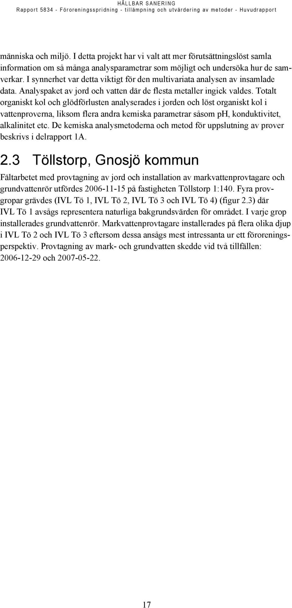 Totalt organiskt kol och glödförlusten analyserades i jorden och löst organiskt kol i vattenproverna, liksom flera andra kemiska parametrar såsom ph, konduktivitet, alkalinitet etc.