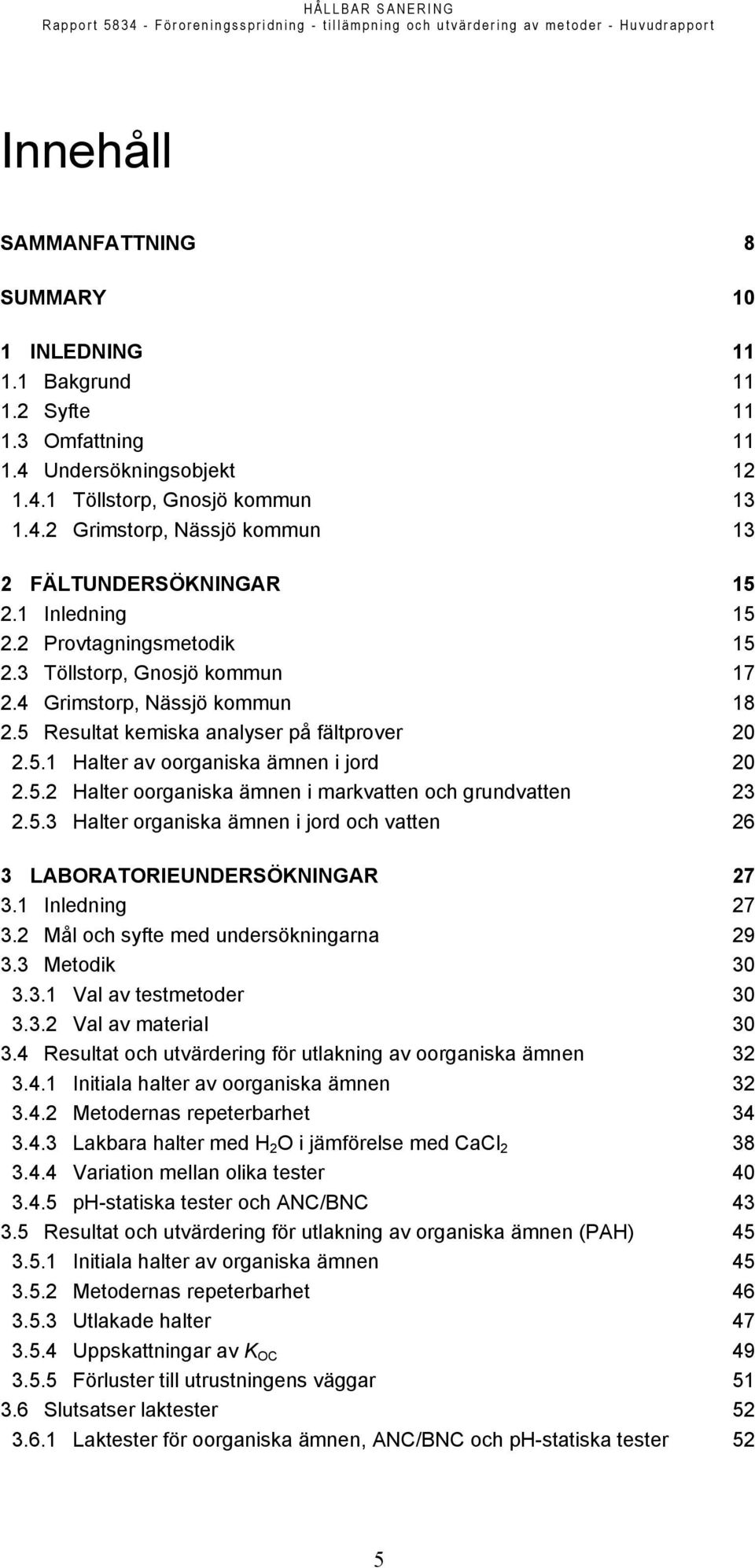 5.3 Halter organiska ämnen i jord och vatten 26 3 LABORATORIEUNDERSÖKNINGAR 27 3.1 Inledning 27 3.2 Mål och syfte med undersökningarna 29 3.3 Metodik 30 3.3.1 Val av testmetoder 30 3.3.2 Val av material 30 3.