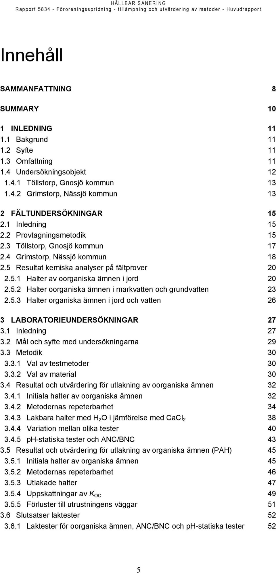 5.3 Halter organiska ämnen i jord och vatten 26 3 LABORATORIEUNDERSÖKNINGAR 27 3.1 Inledning 27 3.2 Mål och syfte med undersökningarna 29 3.3 Metodik 30 3.3.1 Val av testmetoder 30 3.3.2 Val av material 30 3.