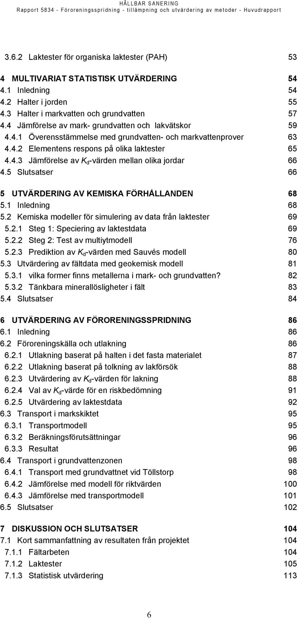 5 Slutsatser 66 5 UTVÄRDERING AV KEMISKA FÖRHÅLLANDEN 68 5.1 Inledning 68 5.2 Kemiska modeller för simulering av data från laktester 69 5.2.1 Steg 1: Speciering av laktestdata 69 5.2.2 Steg 2: Test av multiytmodell 76 5.