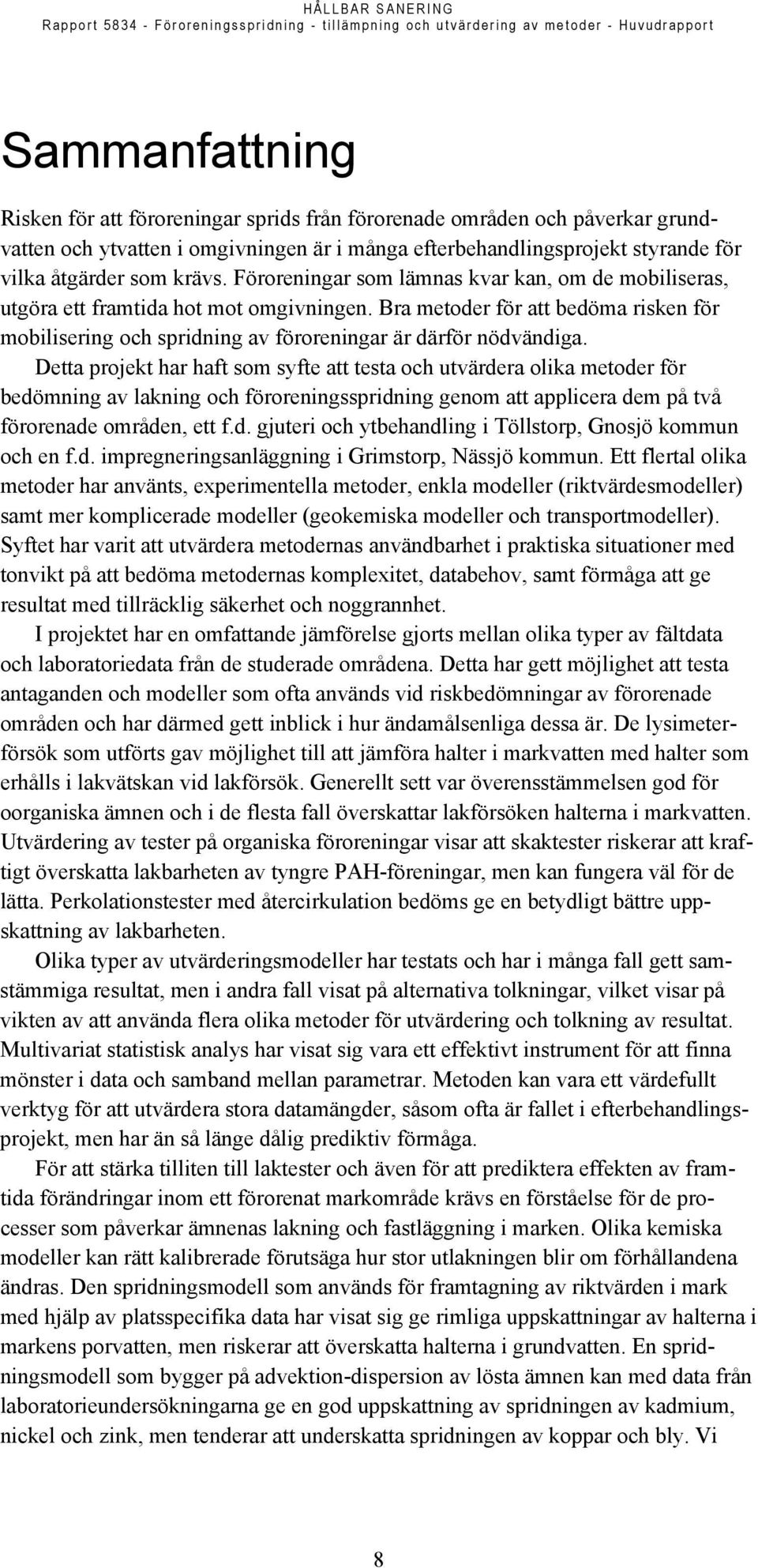 Detta projekt har haft som syfte att testa och utvärdera olika metoder för bedömning av lakning och föroreningsspridning genom att applicera dem på två förorenade områden, ett f.d. gjuteri och ytbehandling i Töllstorp, Gnosjö kommun och en f.