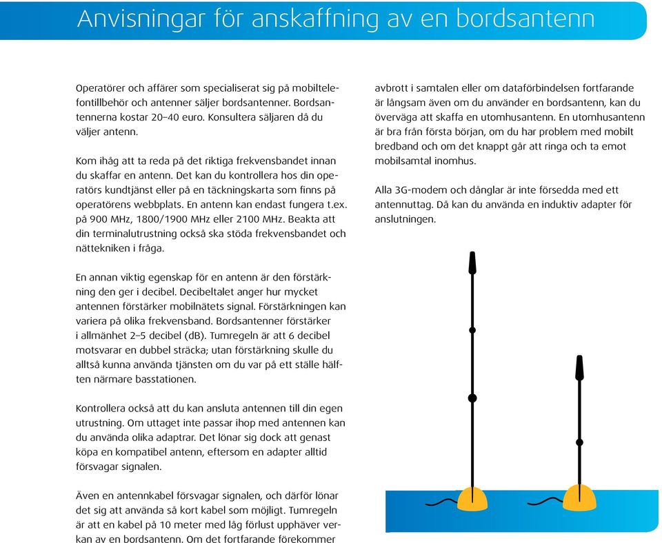 Det kan du kontrollera hos din operatörs kundtjänst eller på en täckningskarta som finns på operatörens webbplats. En antenn kan endast fungera t.ex. på 900 MHz, 1800/1900 MHz eller 2100 MHz.