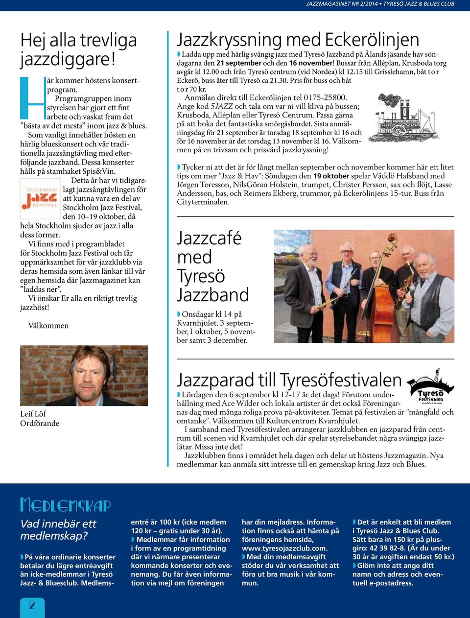 Som vanligt innehåller hösten en härlig blueskonsert och vår traditionella jazzsångtävling med efterföljande jazzband. Dessa konserter hålls på stamhaket Spis&Vin.