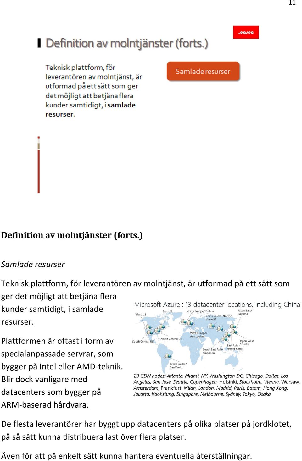 samtidigt, i samlade resurser. Plattformen är oftast i form av specialanpassade servrar, som bygger på Intel eller AMD-teknik.