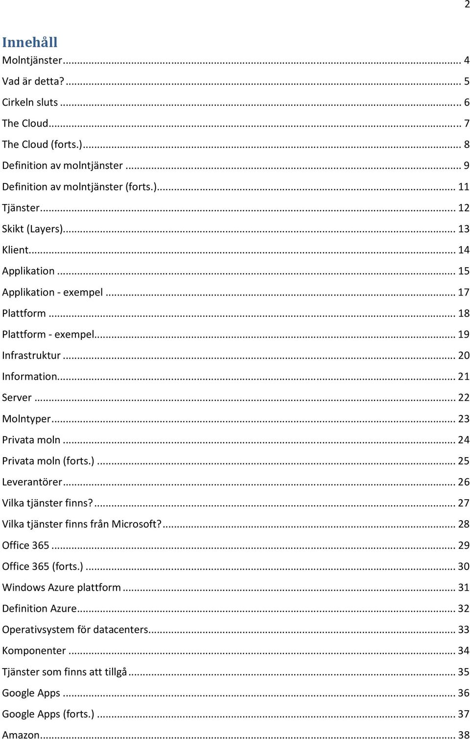 .. 23 Privata moln... 24 Privata moln (forts.)... 25 Leverantörer... 26 Vilka tjänster finns?... 27 Vilka tjänster finns från Microsoft?... 28 Office 365... 29 Office 365 (forts.)... 30 Windows Azure plattform.