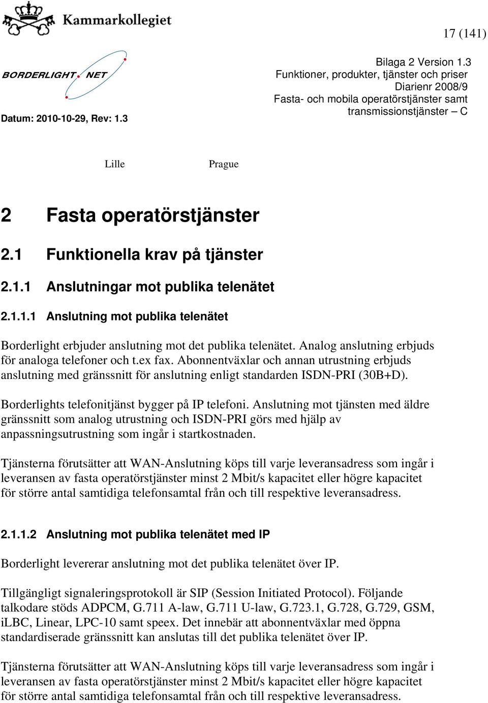 Borderlights telefonitjänst bygger på IP telefoni. Anslutning mot tjänsten med äldre gränssnitt som analog utrustning och ISDN-PRI görs med hjälp av anpassningsutrustning som ingår i startkostnaden.