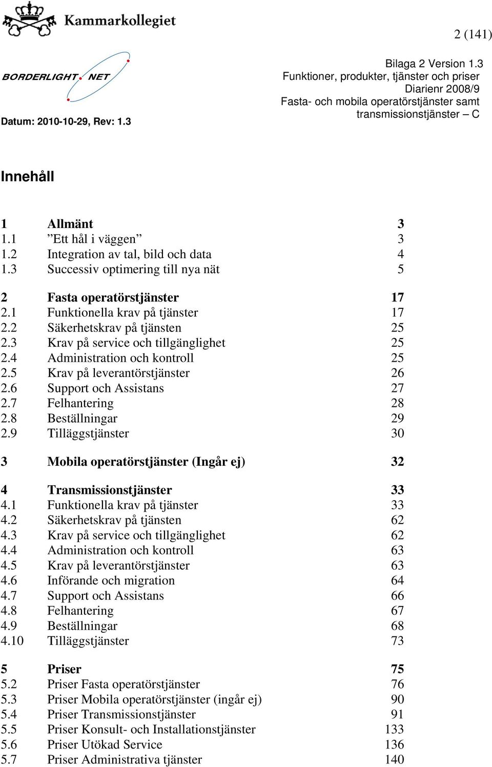 8 Beställningar 29 2.9 Tilläggstjänster 30 3 Mobila operatörstjänster (Ingår ej) 32 4 Transmissionstjänster 33 4.1 Funktionella krav på tjänster 33 4.2 Säkerhetskrav på tjänsten 62 4.