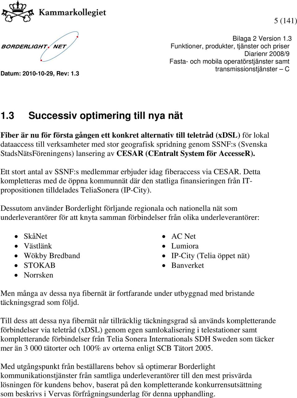 (Svenska StadsNätsFöreningens) lansering av CESAR (CEntralt System för AccesseR). Ett stort antal av SSNF:s medlemmar erbjuder idag fiberaccess via CESAR.