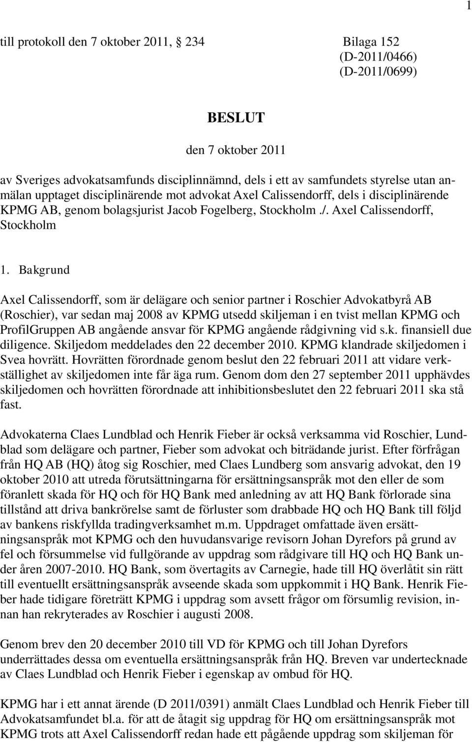 Bakgrund Axel Calissendorff, som är delägare och senior partner i Roschier Advokatbyrå AB (Roschier), var sedan maj 2008 av KPMG utsedd skiljeman i en tvist mellan KPMG och ProfilGruppen AB angående