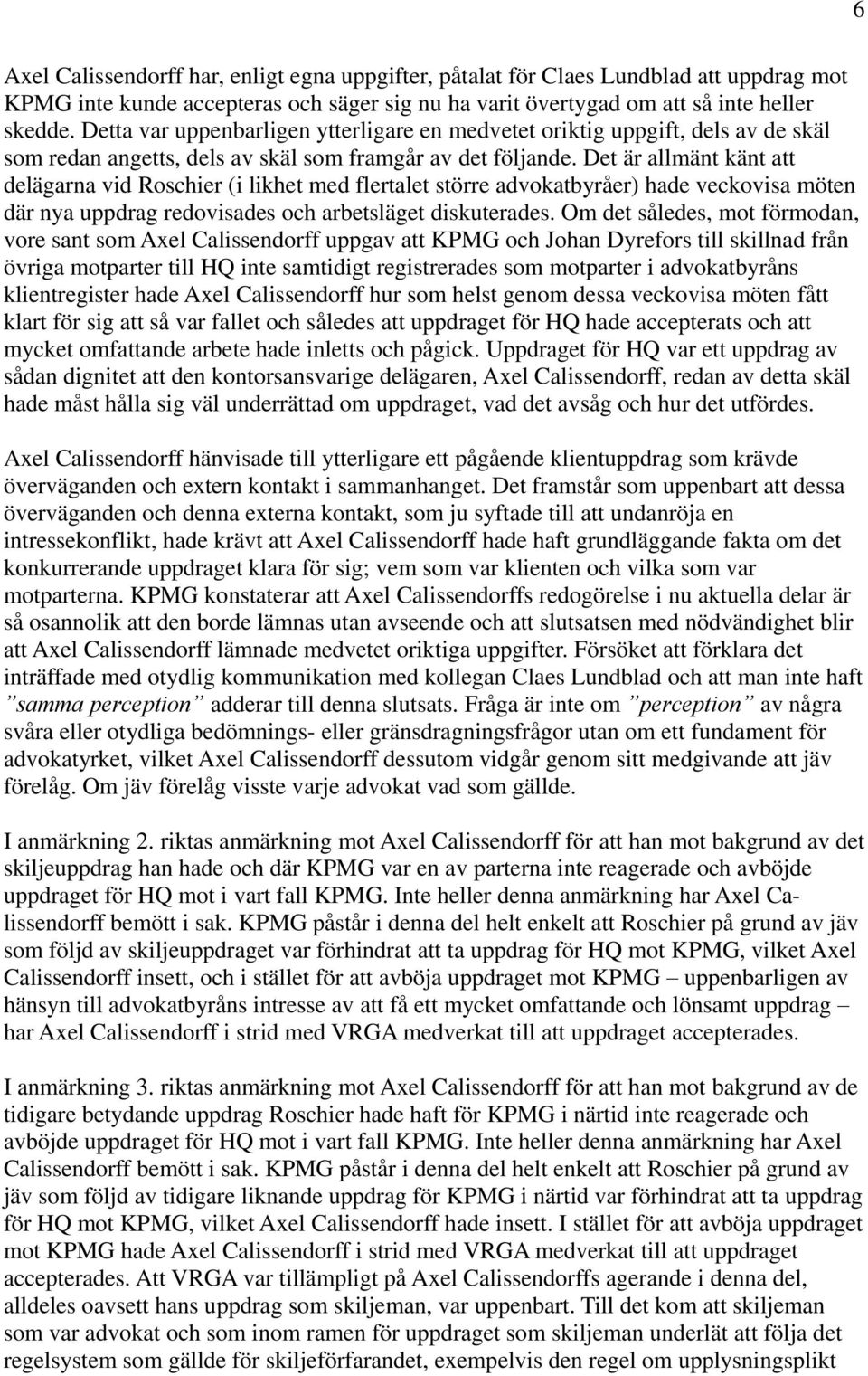 Det är allmänt känt att delägarna vid Roschier (i likhet med flertalet större advokatbyråer) hade veckovisa möten där nya uppdrag redovisades och arbetsläget diskuterades.