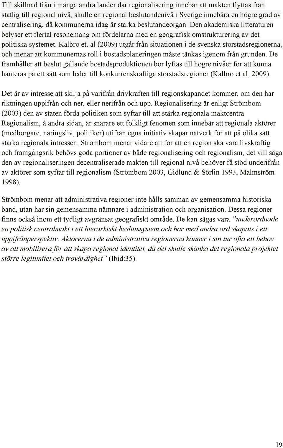 Kalbro et. al (2009) utgår från situationen i de svenska storstadsregionerna, och menar att kommunernas roll i bostadsplaneringen måste tänkas igenom från grunden.