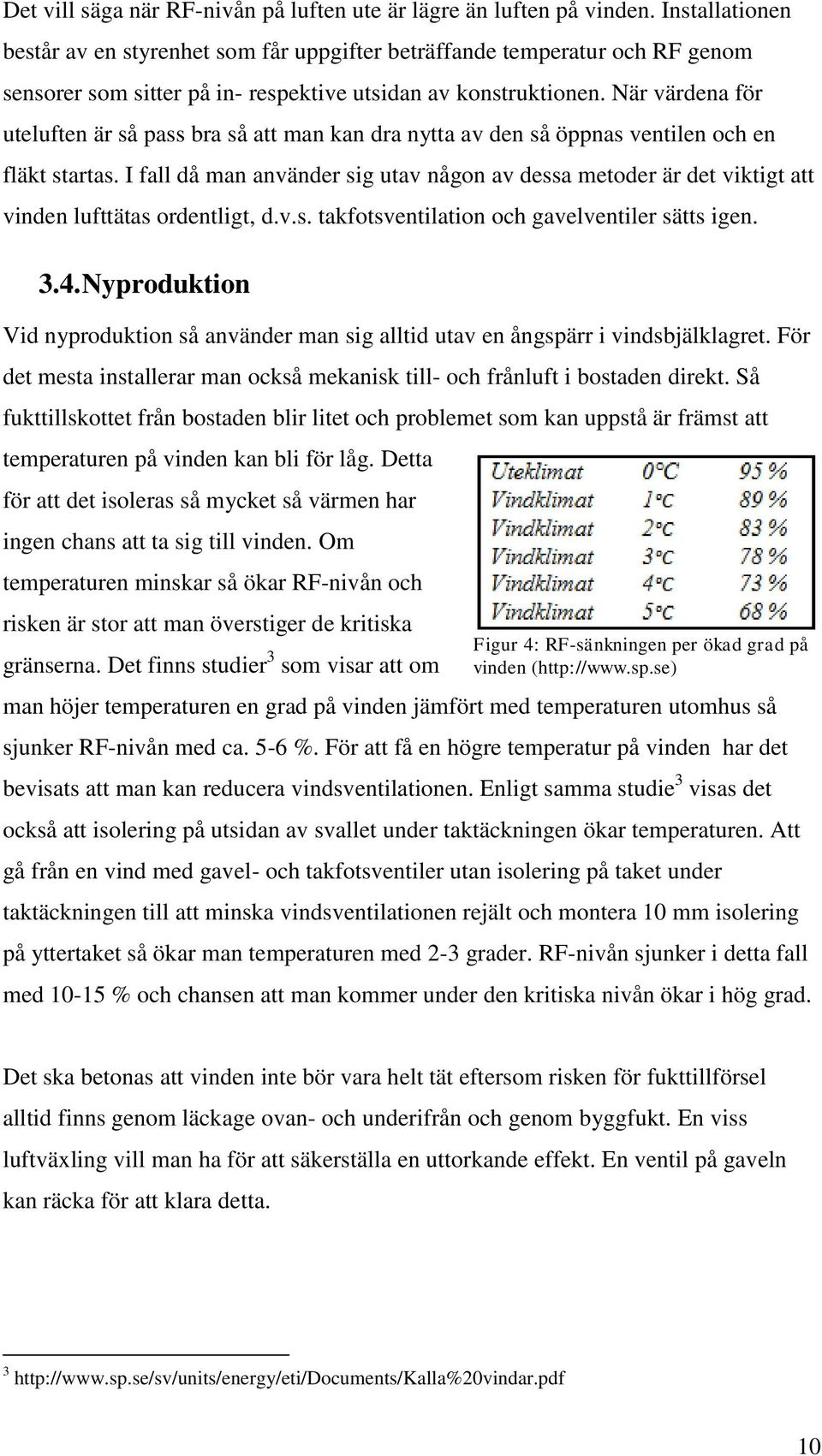 När värdena för uteluften är så pass bra så att man kan dra nytta av den så öppnas ventilen och en fläkt startas.