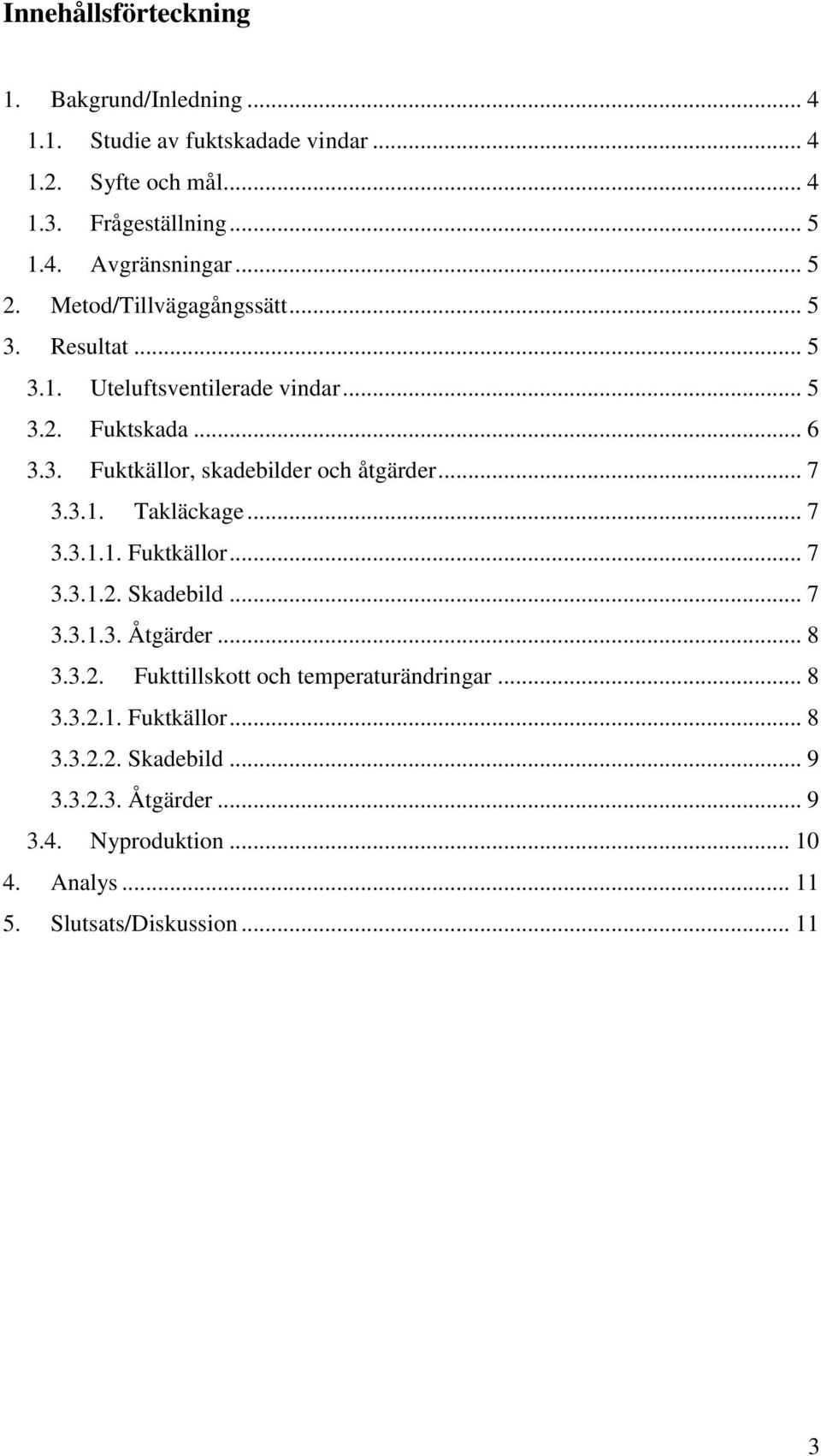 .. 7 3.3.1. Takläckage... 7 3.3.1.1. Fuktkällor... 7 3.3.1.2. Skadebild... 7 3.3.1.3. Åtgärder... 8 3.3.2. Fukttillskott och temperaturändringar... 8 3.3.2.1. Fuktkällor... 8 3.3.2.2. Skadebild... 9 3.